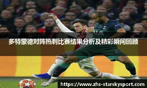 多特蒙德对阵热刺比赛结果分析及精彩瞬间回顾