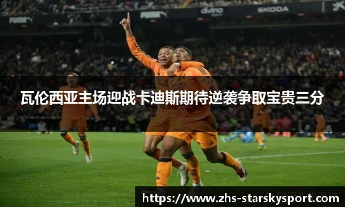 瓦伦西亚主场迎战卡迪斯期待逆袭争取宝贵三分