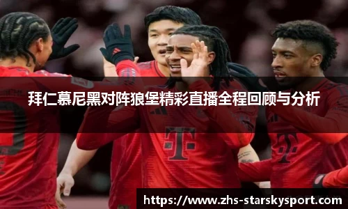 拜仁慕尼黑对阵狼堡精彩直播全程回顾与分析