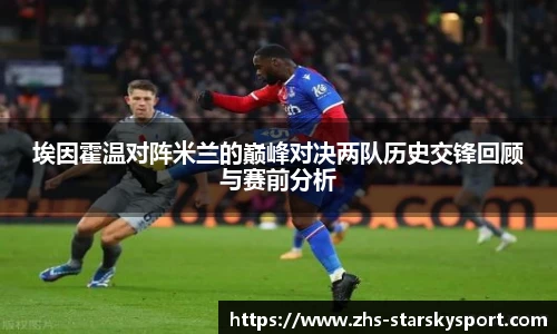 埃因霍温对阵米兰的巅峰对决两队历史交锋回顾与赛前分析