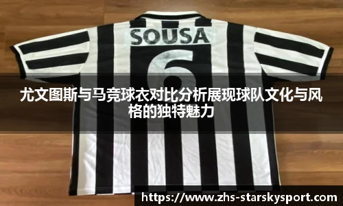 尤文图斯与马竞球衣对比分析展现球队文化与风格的独特魅力