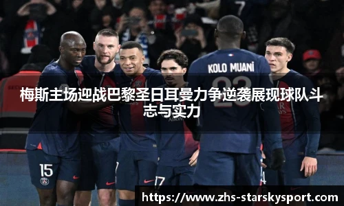 梅斯主场迎战巴黎圣日耳曼力争逆袭展现球队斗志与实力