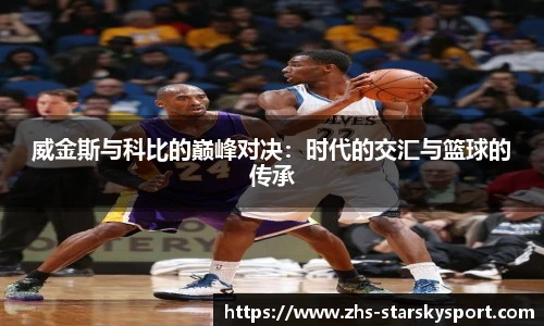 威金斯与科比的巅峰对决：时代的交汇与篮球的传承
