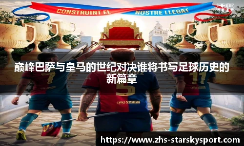巅峰巴萨与皇马的世纪对决谁将书写足球历史的新篇章