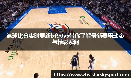 篮球比分实时更新bf90vs带你了解最新赛事动态与精彩瞬间
